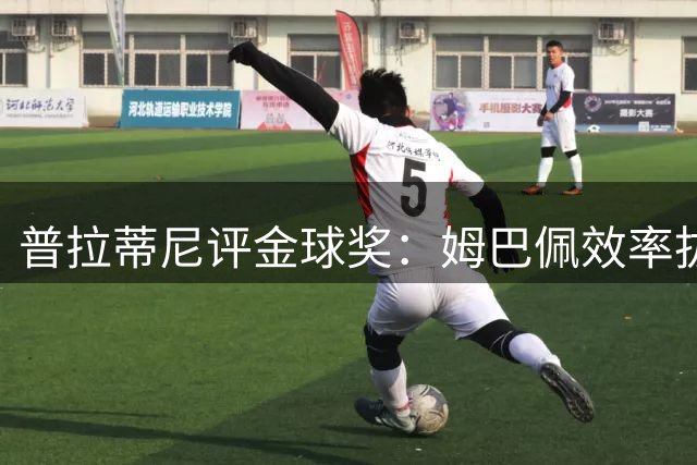 普拉蒂尼评金球奖：姆巴佩效率拔群，我心属KK