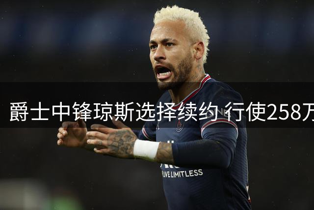 爵士中锋琼斯选择续约 行使258万球员选项