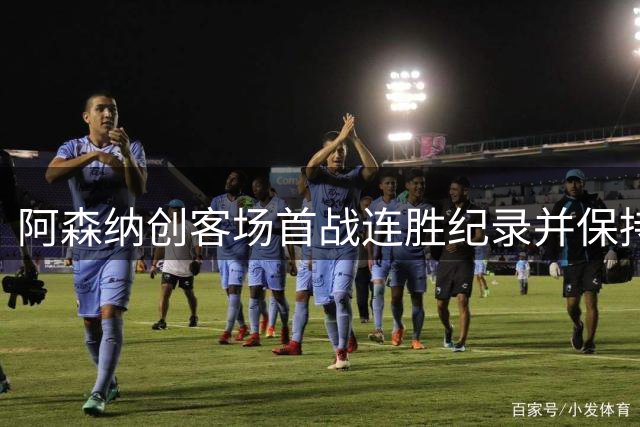 阿森纳创客场首战连胜纪录并保持零封